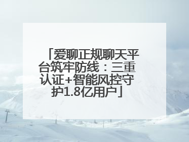 爱聊正规聊天平台筑牢防线：三重认证+智能风控守护1.8亿用户