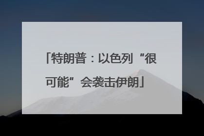 特朗普：以色列“很可能”会袭击伊朗