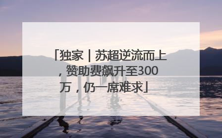 独家｜苏超逆流而上，赞助费飙升至300万，仍一席难求