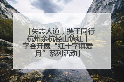 矢志人道，携手同行 杭州余杭径山镇红十字会开展“红十字博爱月”系列活动