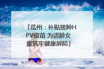 瓜州：补贴接种HPV疫苗 为适龄女童筑牢健康屏障