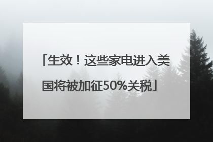 生效！这些家电进入美国将被加征50%关税