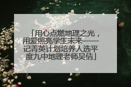 用心点燃地理之光，用爱照亮学生未来——记菁英计划培养人选平度九中地理老师吴倩