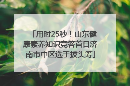 用时25秒！山东健康素养知识竞答首日济南市中区选手拔头筹