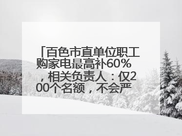 百色市直单位职工购家电最高补60％，相关负责人：仅200个名额，不会严格筛查身份