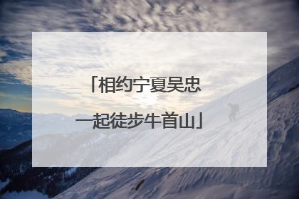 相约宁夏吴忠 一起徒步牛首山