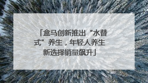 盒马创新推出“水替式”养生，年轻人养生新选择销量飙升