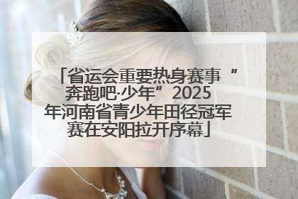 省运会重要热身赛事“奔跑吧·少年”2025年河南省青少年田径冠军赛在安阳拉开序幕