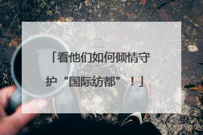 看他们如何倾情守护“国际纺都”！