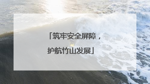 筑牢安全屏障，护航竹山发展
