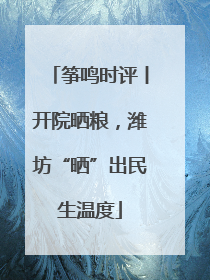 筝鸣时评丨开院晒粮，潍坊“晒”出民生温度