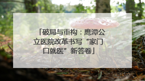 破局与重构：鹰潭公立医院改革书写“家门口就医”新答卷