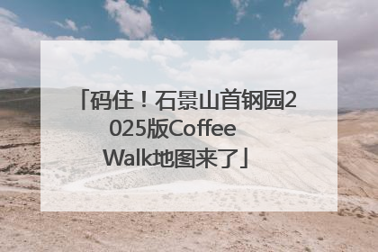 码住！石景山首钢园2025版Coffee Walk地图来了