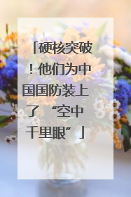 硬核突破！他们为中国国防装上了 “空中千里眼”