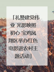 礼赞建党伟业 光影映照初心 宝鸡凤翔区举办红色电影进农村主题活动