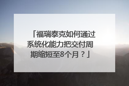 福瑞泰克如何通过系统化能力把交付周期缩短至8个月？