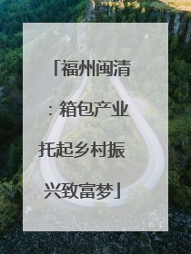 福州闽清：箱包产业托起乡村振兴致富梦