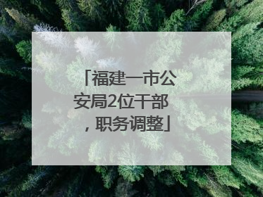 福建一市公安局2位干部，职务调整