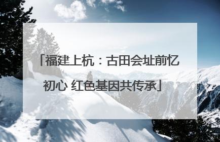 福建上杭：古田会址前忆初心 红色基因共传承