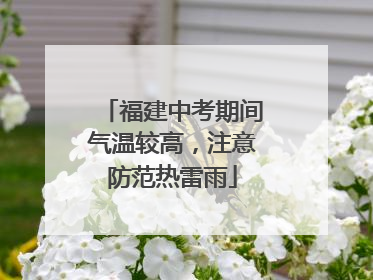 福建中考期间气温较高，注意防范热雷雨