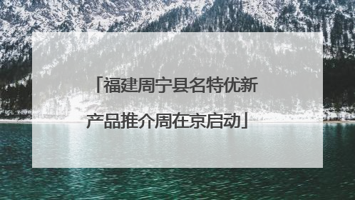福建周宁县名特优新产品推介周在京启动
