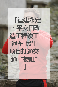 福建永定：平交口改造工程竣工通车 民生项目打通交通“梗阻”