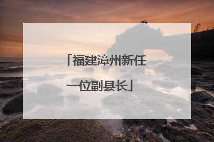 福建漳州新任一位副县长