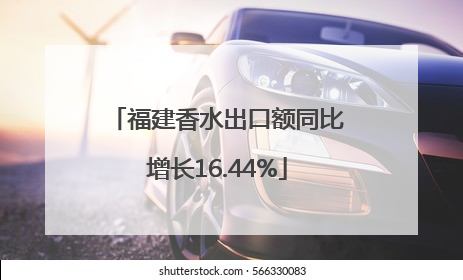 福建香水出口额同比增长16.44%