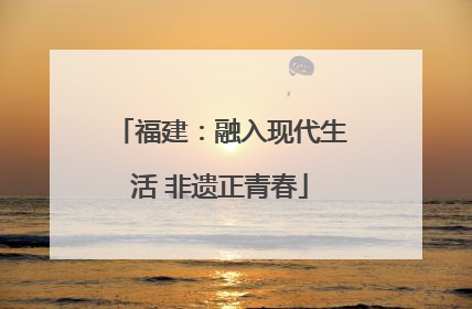 福建：融入现代生活 非遗正青春