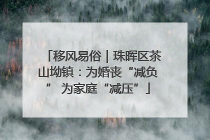 移风易俗｜珠晖区茶山坳镇：为婚丧“减负” 为家庭“减压”