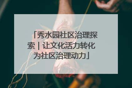 秀水园社区治理探索｜让文化活力转化为社区治理动力