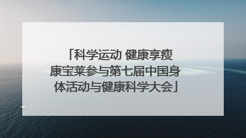 科学运动 健康享瘦 康宝莱参与第七届中国身体活动与健康科学大会