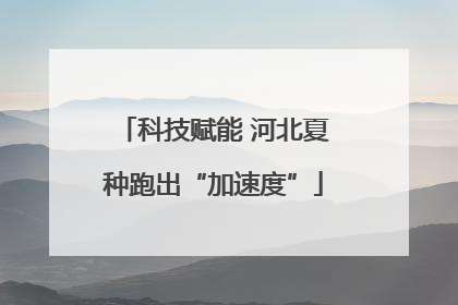 科技赋能 河北夏种跑出“加速度”