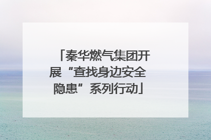 秦华燃气集团开展“查找身边安全隐患”系列行动