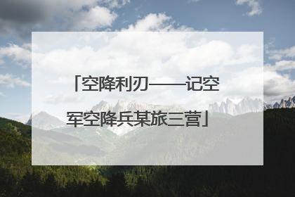 空降利刃——记空军空降兵某旅三营
