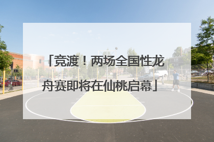 竞渡！两场全国性龙舟赛即将在仙桃启幕