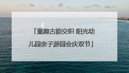 童趣古韵交织 阳光幼儿园亲子游园会庆双节