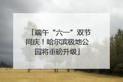 端午“六一”双节同庆！哈尔滨极地公园将重磅升级