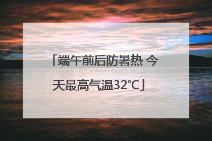 端午前后防暑热 今天最高气温32℃