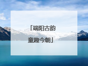 端阳古韵 童趣今朝