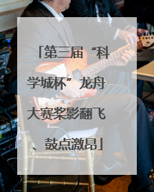第三届“科学城杯”龙舟大赛桨影翻飞、鼓点激昂