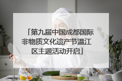 第九届中国成都国际非物质文化遗产节温江区主题活动开启
