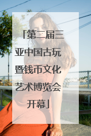 第二届三亚中国古玩暨钱币文化艺术博览会开幕