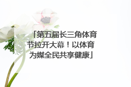 第五届长三角体育节拉开大幕！以体育为媒全民共享健康
