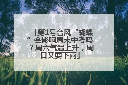 第1号台风“蝴蝶”会影响周末中考吗？周六气温上升，周日又要下雨
