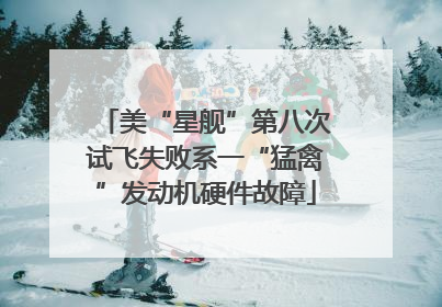 美“星舰”第八次试飞失败系一“猛禽”发动机硬件故障