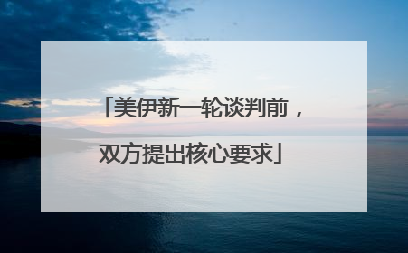 美伊新一轮谈判前，双方提出核心要求