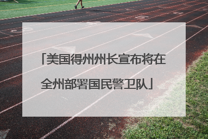 美国得州州长宣布将在全州部署国民警卫队