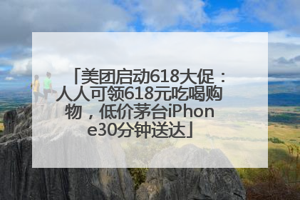 美团启动618大促：人人可领618元吃喝购物，低价茅台iPhone30分钟送达