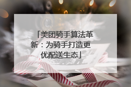 美团骑手算法革新：为骑手打造更优配送生态